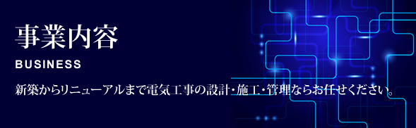 事業内容 新築からリニューアルまで電気工事の設計・施工・管理ならお任せください。